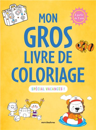 Mon gros livre de coloriage - Spécial vacances - 3-6 ans Plus de 350 coloriages pour s'amuser ! - Merci Les Livres