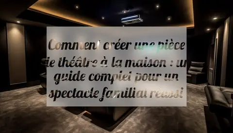 Comment créer une pièce de théâtre à la maison : un guide complet pour un spectacle familial réussi