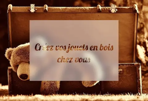 Créez vos jouets en bois chez vous
