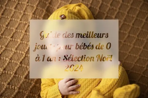 Guide des meilleurs jouets pour bébés de 0 à 1 an : Sélection Noël 2024