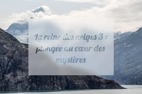 La reine des neiges 3 : plongée au cœur des mystères