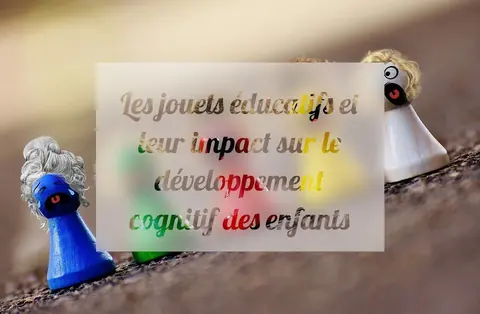 Les jouets éducatifs et leur impact sur le développement cognitif des enfants