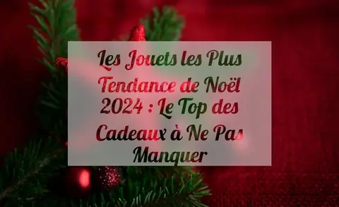 Les jouets les plus tendance de noël 2024 : le top des cadeaux à ne pas manquer