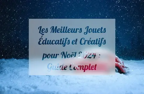 Les Meilleurs Jouets Éducatifs et Créatifs pour Noël 2024 : Guide Complet