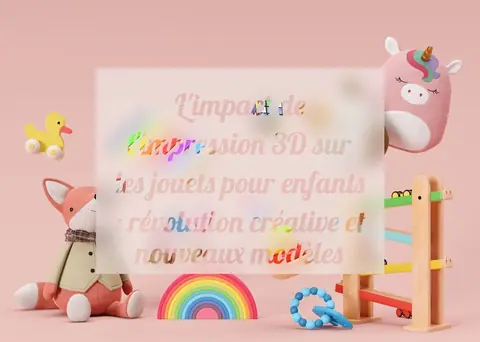 L'impact de l'impression 3D sur les jouets pour enfants : révolution créative et nouveaux modèles