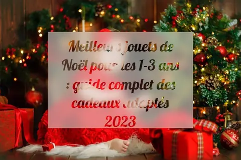 Meilleurs jouets de Noël pour les 1-3 ans : guide complet des cadeaux adaptés 2023