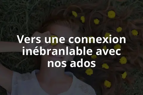 Vers une connexion inébranlable avec nos ados